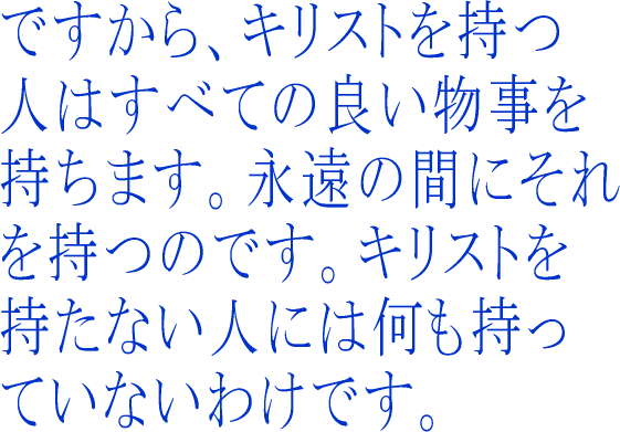 ですから、キリストを持つ人はすべて良い物事を持ちます。永遠の間にそれを持つのです。キリストを持たない人には何も持っていないわけです。